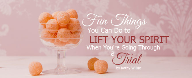 fun things you can do to lift your spirit when you're going through a trial